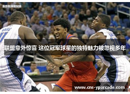 联盟意外惊喜 这位冠军球星的独特魅力被忽视多年