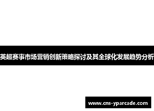 英超赛事市场营销创新策略探讨及其全球化发展趋势分析 英超赛事市场营销创新策略探讨及其全球化发展趋势分析