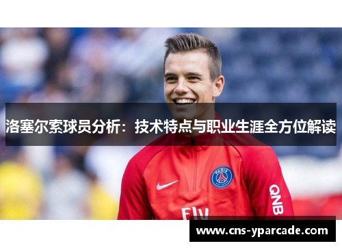 洛塞尔索球员分析：技术特点与职业生涯全方位解读