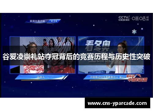 谷爱凌崇礼站夺冠背后的竞赛历程与历史性突破