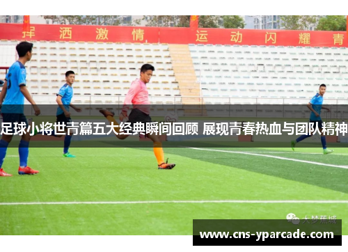 足球小将世青篇五大经典瞬间回顾 展现青春热血与团队精神