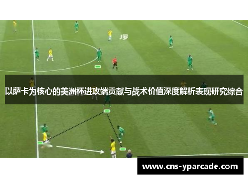 以萨卡为核心的美洲杯进攻端贡献与战术价值深度解析表现研究综合