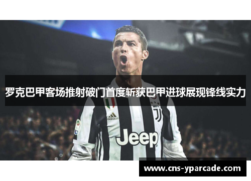 罗克巴甲客场推射破门首度斩获巴甲进球展现锋线实力 罗克巴甲客场推射破门首度斩获巴甲进球展现锋线实力