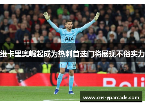 维卡里奥崛起成为热刺首选门将展现不俗实力 维卡里奥崛起成为热刺首选门将展现不俗实力