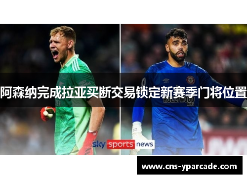 阿森纳完成拉亚买断交易锁定新赛季门将位置 阿森纳完成拉亚买断交易锁定新赛季门将位置